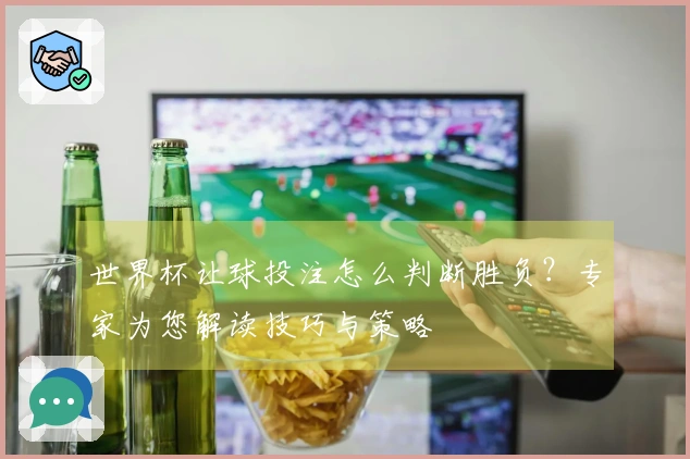 世界杯让球投注怎么判断胜负？专家为您解读技巧与策略
