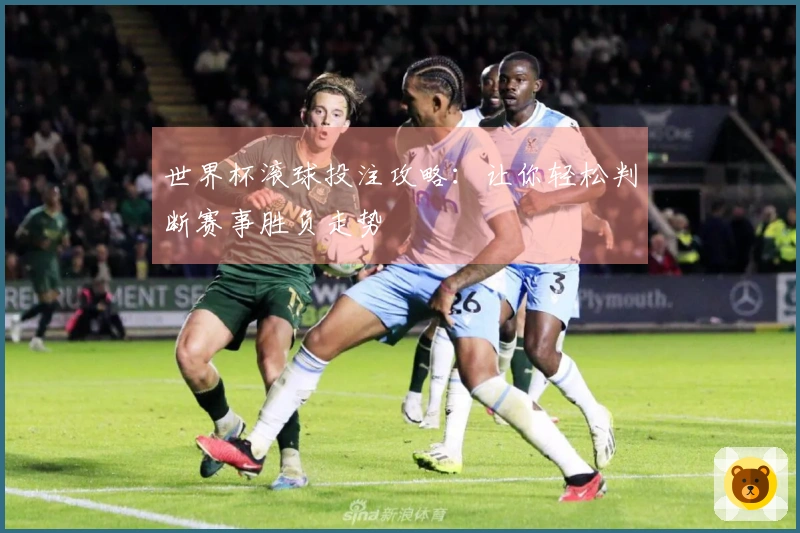 世界杯滚球投注攻略：让你轻松判断赛事胜负走势