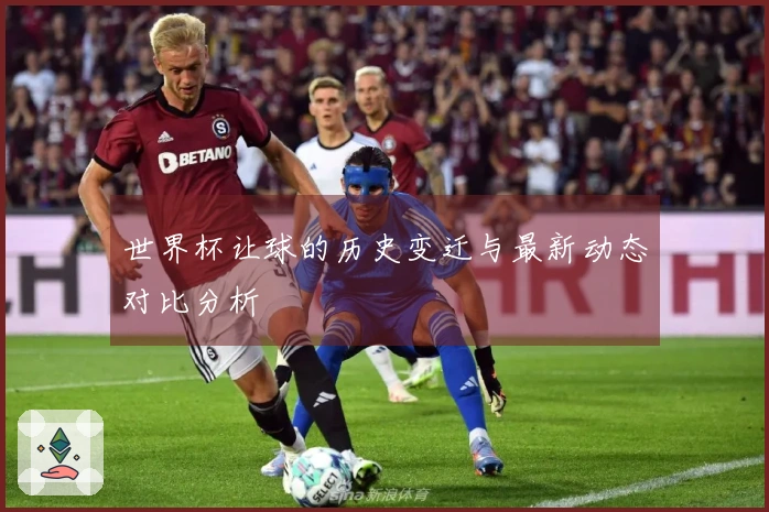 世界杯让球的历史变迁与最新动态对比分析