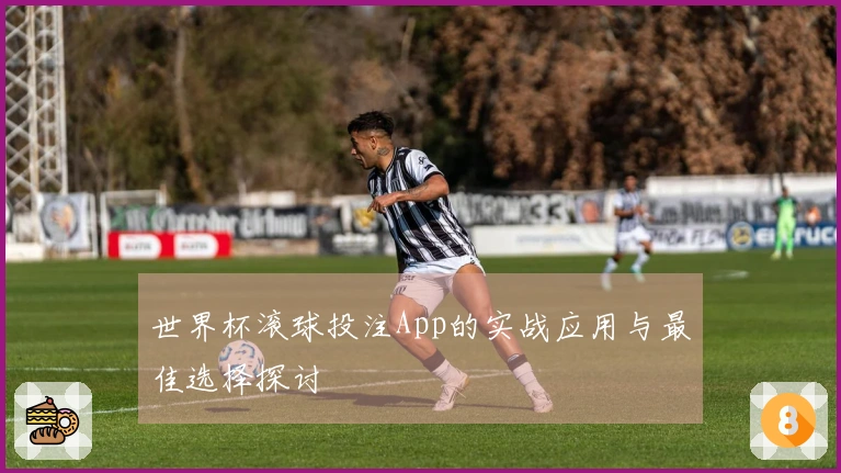 世界杯滚球投注App的实战应用与最佳选择探讨