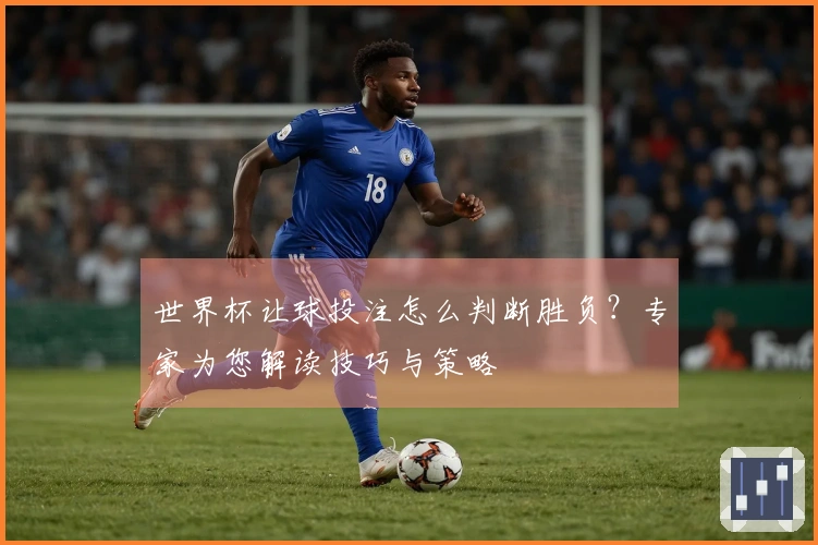 世界杯让球投注怎么判断胜负？专家为您解读技巧与策略